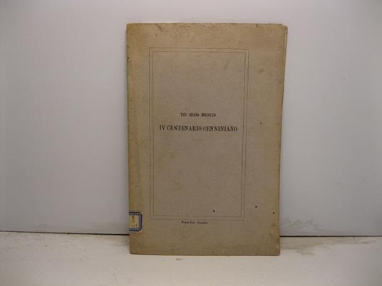 Le feste del IV centenario cenniniano. Relazione di Pietro Barbe'ra - Bernardo Cennini e il suo tempo. Discorso di Andrea Bertolotto - Un pensiero alla stampa. Discorso del Professor Carlo Fontanelli - copertina