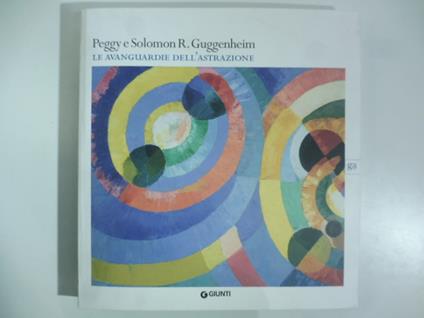 Peggy e Solomon R. Guggenheim. Le avanguardie dell'astrazione. A cura di Luca Massimo Barbero. Arca. Chiesa di San Marco Vercelli. 20 febbraio - 30 maggio 2010 - copertina