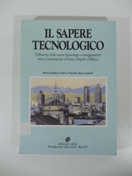 Il sapere tecnologico. Diffusione delle nuove tecnologie e atteggiamenti verso l'innovazione a Torino, Napoli, Milano - copertina