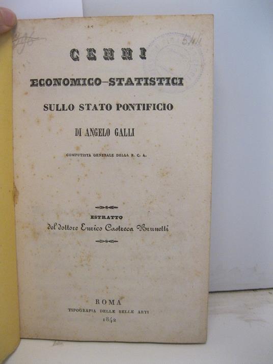 Cenni economico-statistici sullo stato pontificio di Angelo Galli. Computista generale della R. C. A.. Estratto del Dottore Enrico Castreca Brunetti - copertina