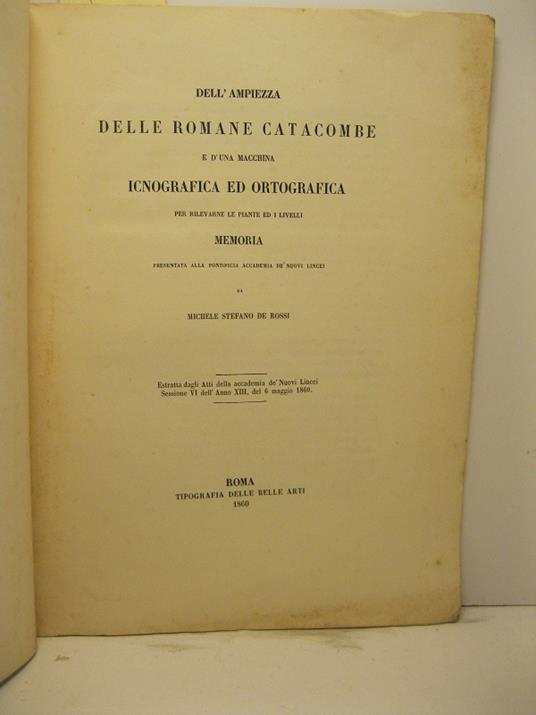 Dell'ampiezza delle romane catacombe e d'una macchina icnografia ed ortografica per rilevarne le piante ed i livelli. Memoria presentata alla Pontificia Accademia de' Nuovi Lincei. Estratta dagli Ati della Accademia de' Nuovi Lincei.. - copertina