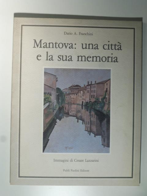 Mantova: una citta' e la sua memoria. Immagini di Cesare Lazzarini - copertina