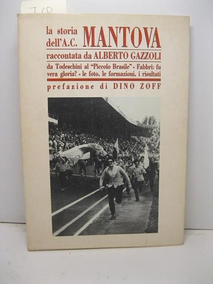 La storia dell'A.C. Mantova raccontata da Alberto Gazzoli. Da Todeschini al Piccolo Brasile. Fabbri: fu vera gloria? Le foto, le formazioni, i risultati. Prefazione di Dino Zoff - copertina