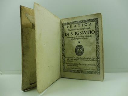 Pratica di alcuni esercitij spirituali di S. Ignatio. Composta dal P. Sebastiano Izquierdo della Compagnia di Giesu' Reimprimatur Fr. Ioseph Maria Reina Ord. Praed. ... Bartholomaeus Crassus Ca. Ord. pro ... Angelus Maria Maddius.... (LEG. Con:) PINA - copertina