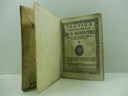 Pratica di alcuni esercitij spirituali di S. Ignatio. Composta dal P. Sebastiano Izquierdo della Compagnia di Giesu' Reimprimatur Fr. Ioseph Maria Reina Ord. Praed. ... Bartholomaeus Crassus Ca. Ord. pro ... Angelus Maria Maddius.... (LEG. Con:) PINA - copertina