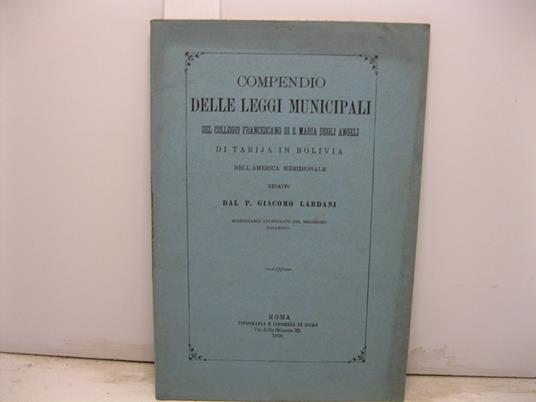 Compendio delle leggi municipali del Collegio Francescano di S. Maria degli Angeli di Tarija in Bolivia nell'America meridionale redatto dal missionario apostolico del medesimo collegio - copertina