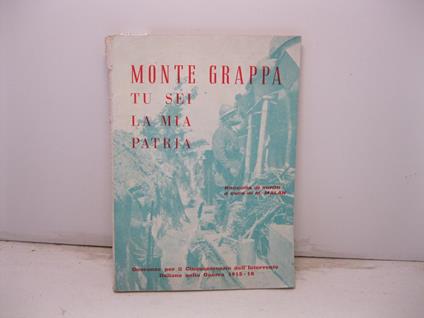 Monte Grappa tu sei la mia patria. Raccolta di scritti a cura di Mario Malan. Onoranze per il cinquantenario dell'intervento italiano nella guerra 1915 - 18 - copertina