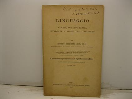 Linguaggio. Nascita, sviluppo e vita, decadenza e morte del linguaggio da Robert Needham Cust... impedito dalle infermita' dell'eta' come ai due ultimi Congressi, trasmette una comunicazione in inglese ed in italiano al Dodicesimo Congresso Internazi - copertina