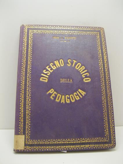 Disegno storico della pedagogia, compilato dal Prof. Giuseppe Pasotti, direttore della R. Scuola Normale Femminile di Pavia - copertina