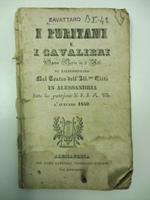 I Puritani e i cavalieri. Opera seria in 3 atti da rappresentarsi nel Teatro dell'Ill.ma Citta' in Alessandria sotto la protezione di S. S. R. M. l'autunno 1840