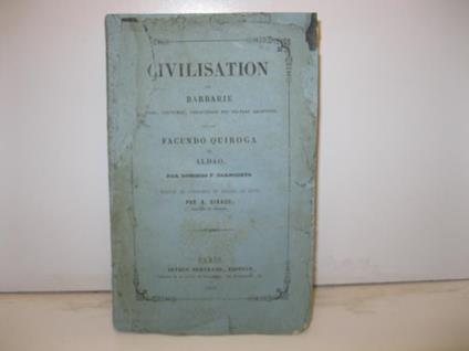 Civilisation et barbarie. Moeurs, coutumes, caracteres des peuples argentins. Facundo Quiroga et Aldao. Par Domingo F. Sarmiento. Traduit de l'espagnol et enrichi de notes par A. Giraud enseigne de vaisseau - copertina