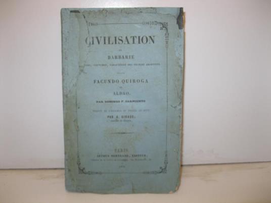 Civilisation et barbarie. Moeurs, coutumes, caracteres des peuples argentins. Facundo Quiroga et Aldao. Par Domingo F. Sarmiento. Traduit de l'espagnol et enrichi de notes par A. Giraud enseigne de vaisseau - copertina