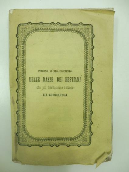 Intorno al miglioramento delle razze dei bestiami che piu' direttamente servono all'agricoltura. Istruzione diretta ai proprietari ai fattori ed alle altre persone di campagna - copertina