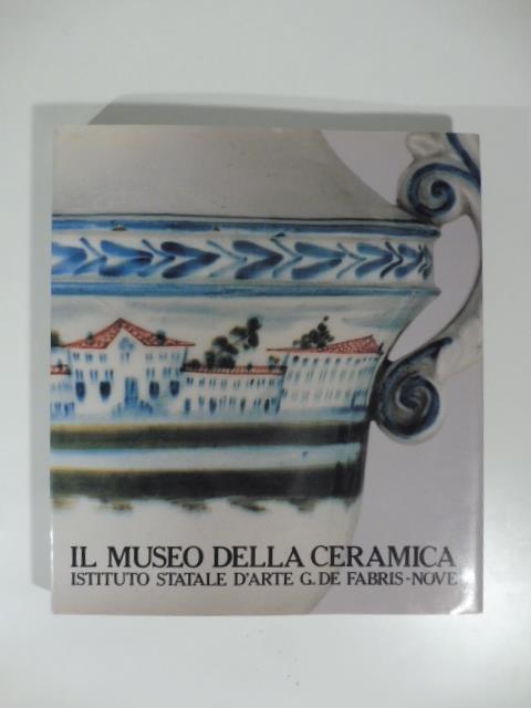 Il museo della ceramica. Istituto statale d'arte G. De Fabris - Nove - copertina