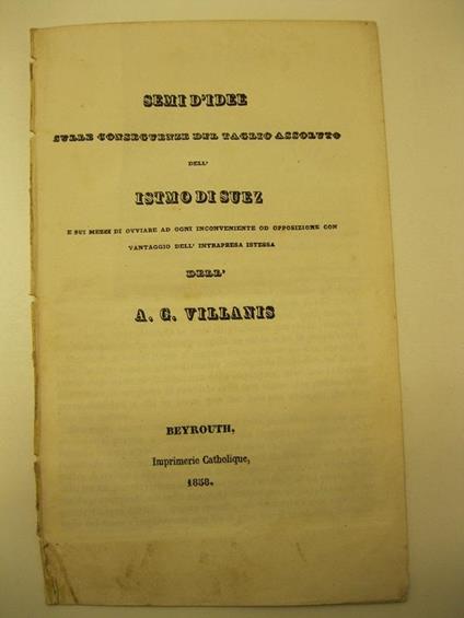 Semi d'idee sulle conseguenze del taglio assoluto dell'Istmo di Suez e sui mezzi di ovviare ad ogni inconveniente od opposizione con vantaggio dell'intrapresa istessa dell'A. G. Villanis - copertina