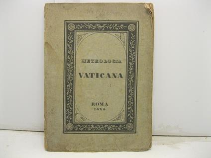 Metrologia vaticana. Ossia ragguaglio delle dimensioni della meravigliosa basilica di S. Pietro secondo le varie misure usate nelle diverse citta' d'Italia e d'Europa. Si premette un cenno istorico intorno alla edificazione di essa - copertina