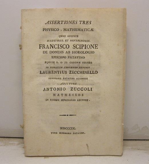 Assertiones tres physico - mathematicae quas auspice illustriss. et reverendiss. Francisco Scipione De Dondis Ab Horologio episopo patavino equite R. O. It. Coronae Ferreae in publicum certamen exponit Laurentius Zecchinello seminarii patavini alumnu - copertina