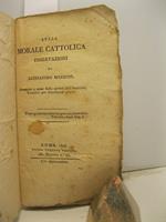 Sulla morale cattolica. Osservazioni di Alessandro Manzoni. Stampate a spese della Societa' dell'Amicizia Cattolica per distribuirsi gratis