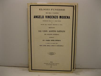 Elogio funebre del Rmo. P. Maestro Angelo Vincenzo Modena segretario della S. C. dell'Indice e decano del collegio teologico di Roma recitato nei solenni funerali celebrati in S. Maria sopra Minerva il giorno 5 di marzo 1870 per cura degli amici e di - Agostino Bartolini - copertina