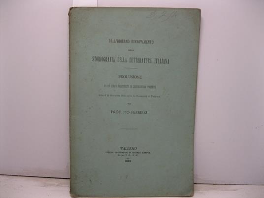 Dell'odierno rinnovamento nella storiografia della letteratura italiana. Prolusione ad un corso pareggiato di letteratura italiana letta il 10 dicembre 1882 nella R. Universita' di Palermo - Pio Ferrieri - copertina