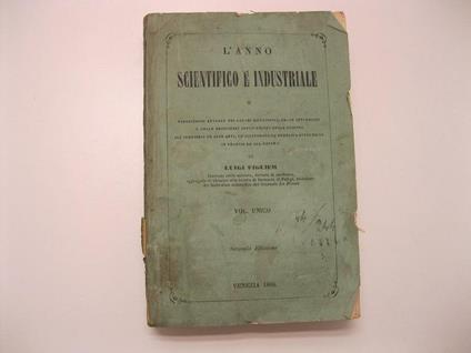 L' anno scientifico e industriale o esposizione annuale dei lavori scientifici, delle invenzioni e delle principali applicazioni della scienza, all'industria ed alle arti, che eccitarono la pubblica attenzione in Francia ed all'estero di Luigi Fi- - Luigi Figuier - copertina