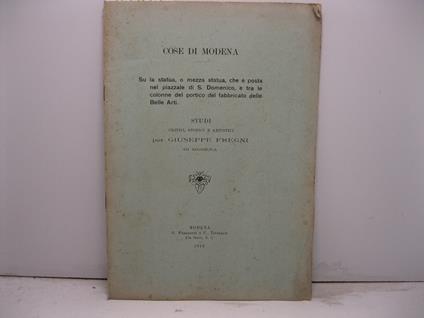Cose di Modena. Su la statua, o mezza statua, che e' posta nel piazzale di S. Domenico, e tra le colonne del portico del fabbricato delle Belle Arti. Studi critici, storici e artistici - Giuseppe Fregni - copertina