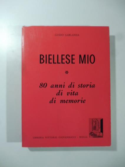 Biellese mio 80 anni di storia di vita di memorie - Guido Garlanda - copertina