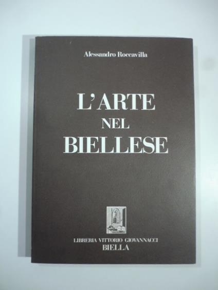 L' arte nel biellese. Con illustrazioni da fotografie in gran parte inedite - A. Roccavilla - copertina