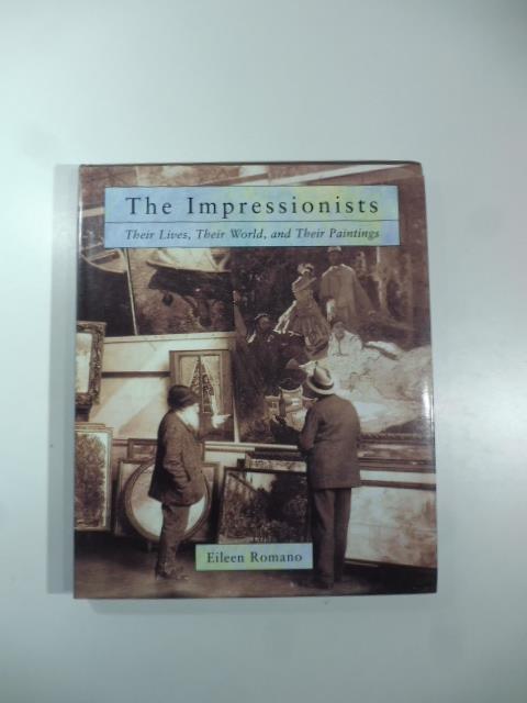 The Impressionists. Their Lives, Their Worls, and Their Paintings - Eileen Romano - copertina