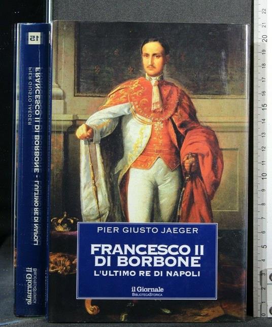 Il Giornale Biblioteca Storia Fancesco Ii di Borbone L'Ultimo Re - Pier Giusto Jaeger - copertina