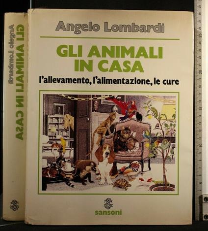 Gli Animali in Casa L'Allevamento, L'Alimentazione, Le Cure - Angelo Lombardi - copertina