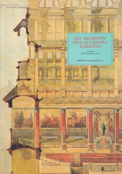 Gli Architetti Dell’Accademia Albertina. L’Insegnamento E La Professione Dell’Architettura Fra Ottocento E Novecento - Giovanni M. Lupo - copertina