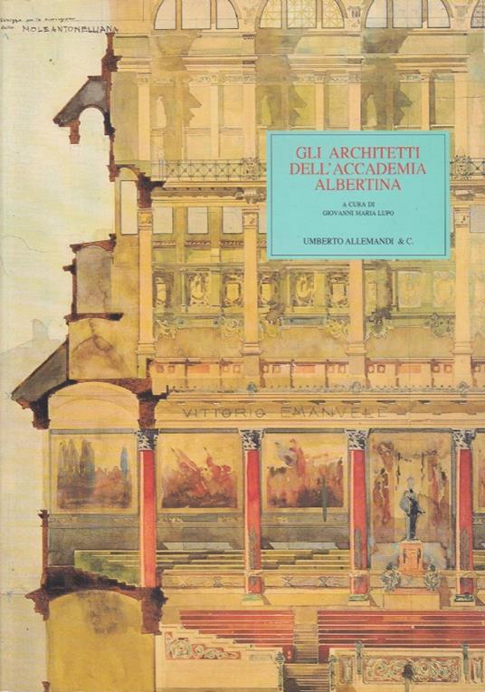 Gli Architetti Dell’Accademia Albertina. L’Insegnamento E La Professione Dell’Architettura Fra Ottocento E Novecento - Giovanni M. Lupo - copertina