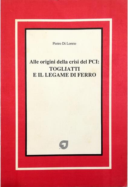 Alle origini della crisi del PCI: Togliatti e il legame di ferro - Pietro Di Loreto - copertina