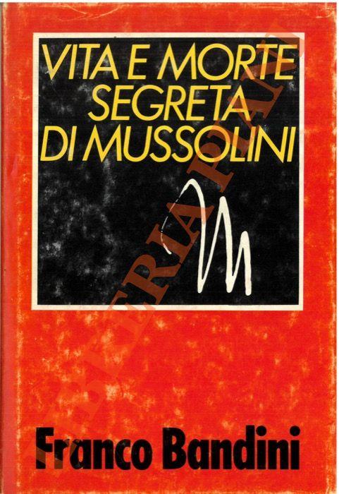 Vita e morte segreta di Mussolini. - Franco Bandini - copertina