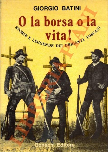 O la borsa o la vita! Storie e leggende dei briganti toscani - Giorgio  Batini - Libro Usato - Bonechi 