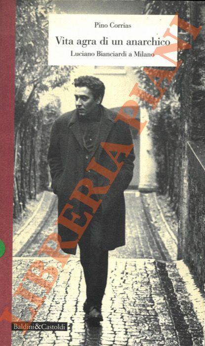 Vita agra di un anarchico. Luciano Bianciardi a Milano - Pino Corrias - copertina