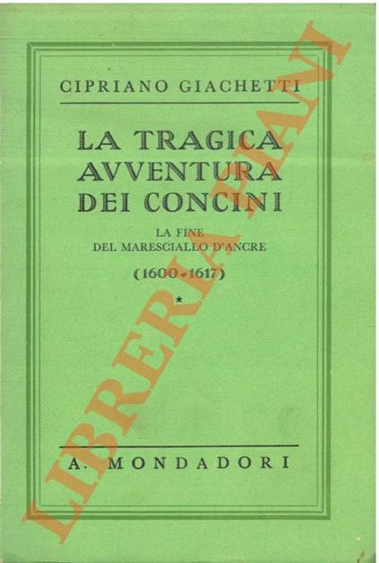 tragica avventura dei Concini. La fine del maresciallo d'Ancre (1600-1617). - Cipriano Giachetti - copertina