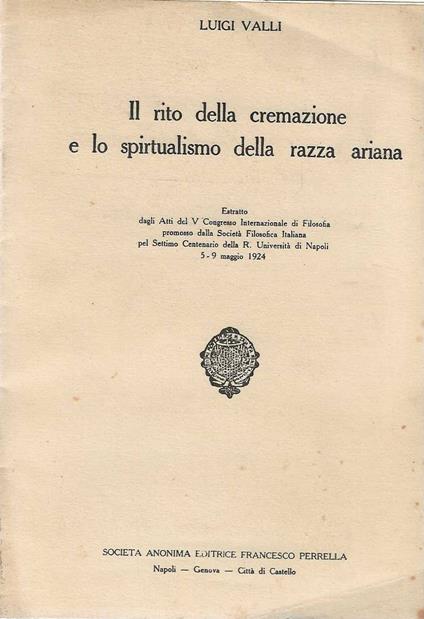 Il rito della cremazione e lo spiritualismo della razza ariana. estratto dagli Atti del V Congresso Internazionale di Filosofia promosso dalla Società Filosofica Italiana pel Settimo Centenario della R. Università di Napoli 5-9 maggio 1924 - Luigi Valli - copertina