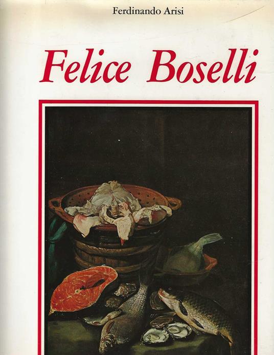 Felice Boselli . Pittore di natura morta - Ferdinando Arisi - copertina
