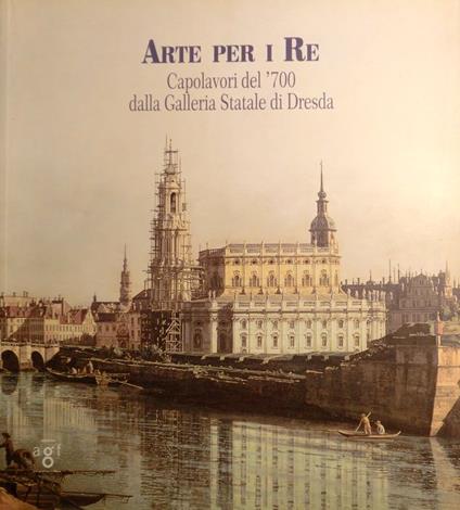 Arte per i re: capolavori del '700 dalla Galleria statale di Dresda - copertina