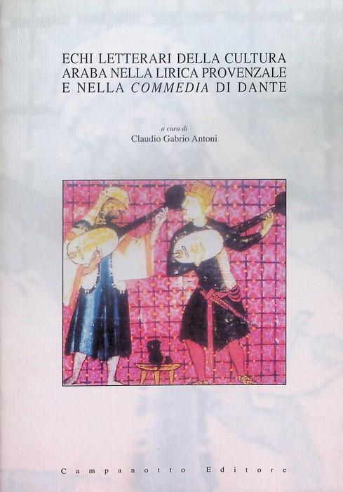 Echi letterari della cultura araba nella lirica provenzale e nella Commedia di Dante: atti del Convegno internazionale, Università degli studi di Udine - Claudio D'Antoni - copertina