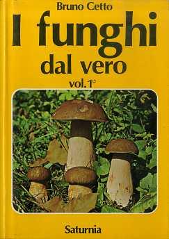 I funghi dal vero: 381 specie illustrate a colori da fotocolor originali in ordine sistematico, 882 funghi considerati con raffronti e richiami, 192 disegni in nero - Bruno Cetto - copertina