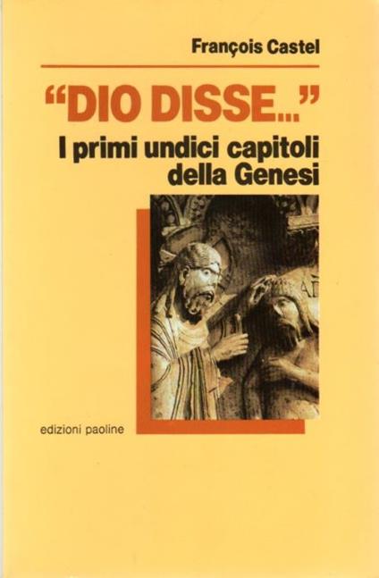 "Dio disse...": i primi undici capitoli della Genesi: Parola di Dio, miti dell'antico Oriente e tradizioni d'Israele - Francois Castel - copertina