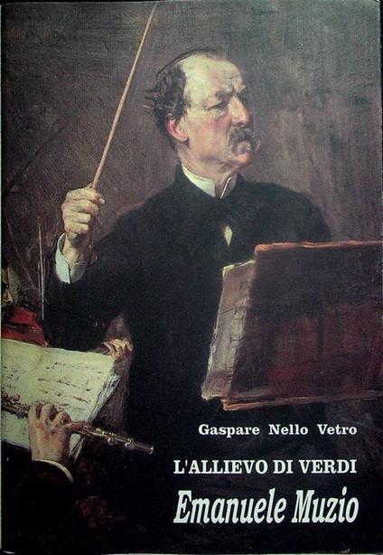 L' allievo di Verdi Emanuele Muzio: da una ricerca di Almerindo Napolitano rielaborata ampliata e corretta - Gaspare Nello Vetro - copertina