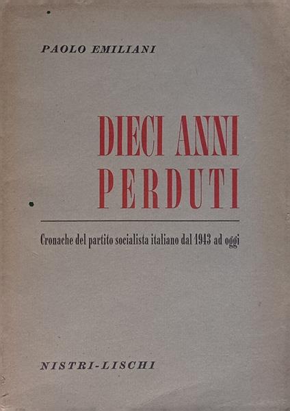 Dieci anni perduti. Cronache del partito socialista italiano dal 1943 ad oggi - Paolo Emiliani - copertina