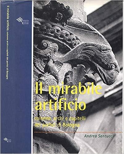 Il MIRABILE ARTIFICIO. Colonne, archi e capitelli dei portici di Bologna - Andrea Santucci - copertina