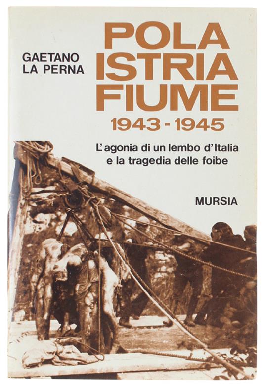 Pola - Istria - Fiume. 1943-1945. L'agonia Di Un Lembo D'italia E La Tragedia Delle Foibe - La Perna Gaetano - Mursia, Testimonianze Fra Cronaca E Storia, - 1993 - Gaetano La Perna - copertina