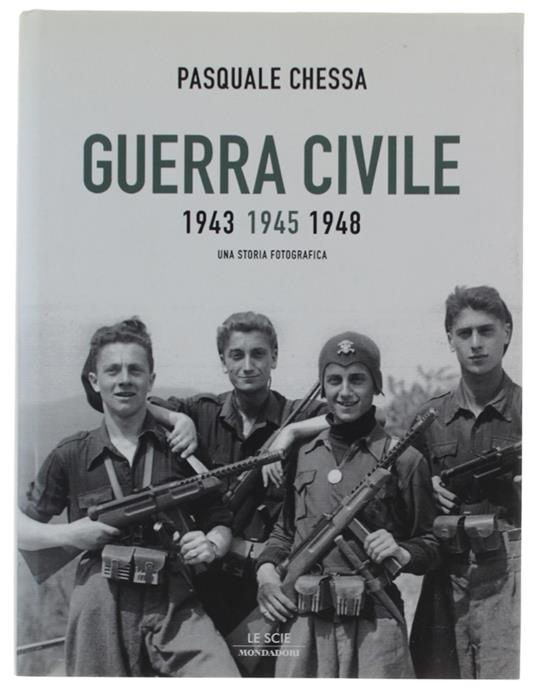 Guerra Civile 1943-1945-1948. Una Storia Fotografica - Chessa Pasquale - Mondadoril Le Scie, - 2005 - Pasquale Chessa - copertina