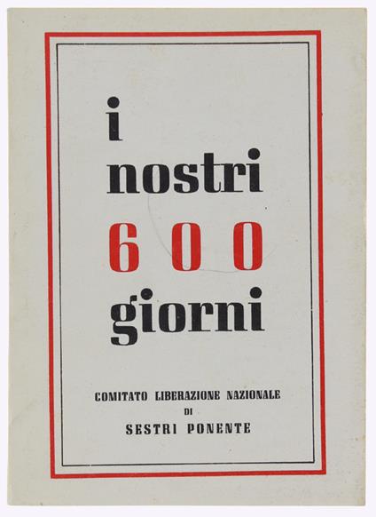 I Nostri 600 Giorni. Comitato Liberazione Nazionale Di Sestri Ponente - Nicola Costanzo - copertina